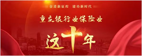 點擊進入“奮進新征程 建功新時代?重慶銀行業保險業這十年”專題